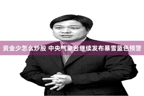 资金少怎么炒股 中央气象台继续发布暴雪蓝色预警