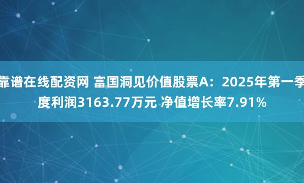 靠谱在线配资网 富国洞见价值股票A：2025年第一季度利润3163.77万元 净值增长率7.91%