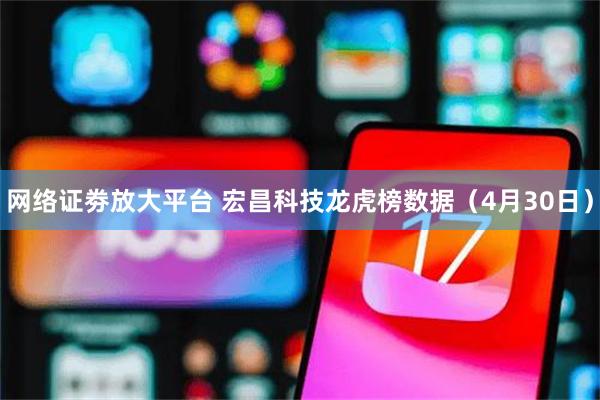 网络证劵放大平台 宏昌科技龙虎榜数据（4月30日）