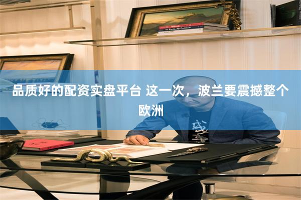 品质好的配资实盘平台 这一次，波兰要震撼整个欧洲