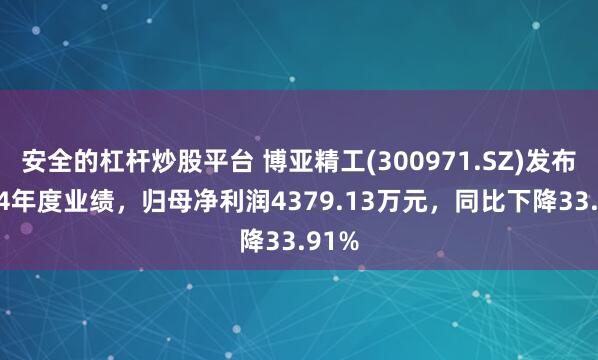 安全的杠杆炒股平台 博亚精工(300971.SZ)发布2024年度业绩，归母净利润4379.13万元，同比下降33.91%