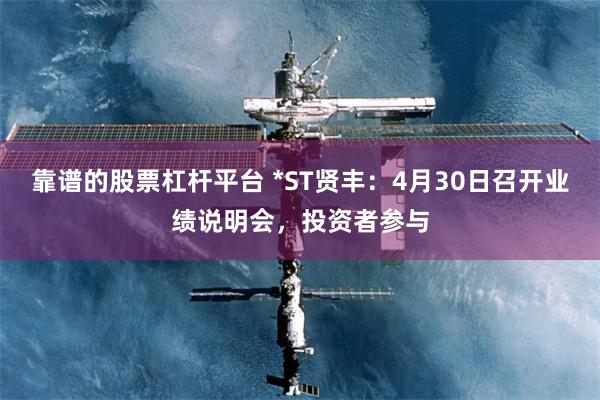 靠谱的股票杠杆平台 *ST贤丰：4月30日召开业绩说明会，投资者参与