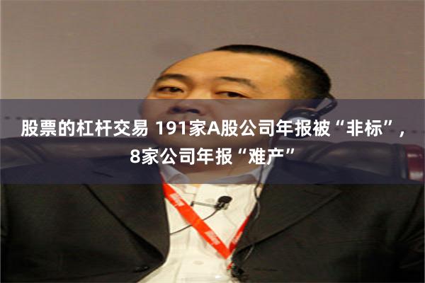 股票的杠杆交易 191家A股公司年报被“非标”，8家公司年报“难产”