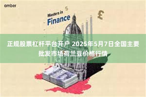 正规股票杠杆平台开户 2025年5月7日全国主要批发市场荷兰豆价格行情