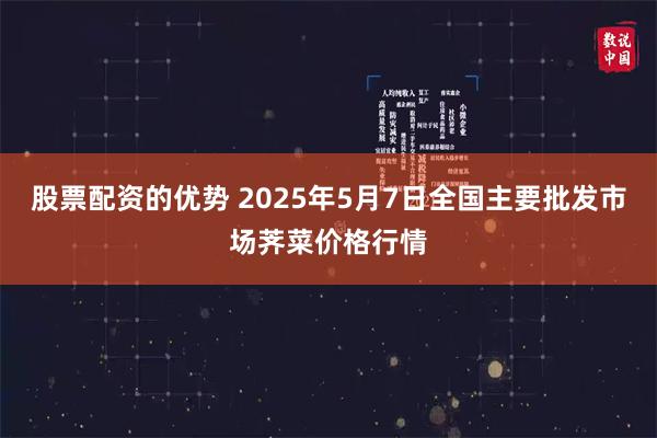 股票配资的优势 2025年5月7日全国主要批发市场荠菜价格行情