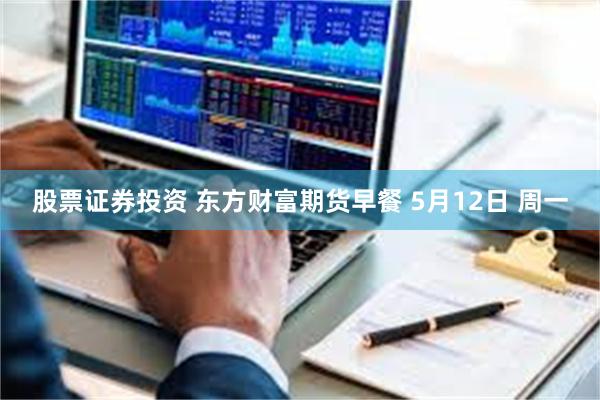 股票证券投资 东方财富期货早餐 5月12日 周一
