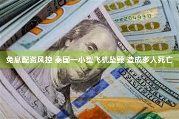 免息配资风控 泰国一小型飞机坠毁 造成多人死亡