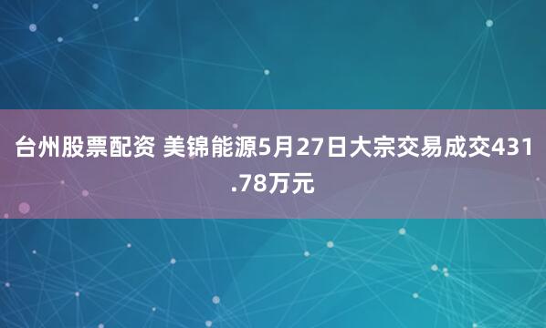 台州股票配资 美锦能源5月27日大宗交易成交431.78万元