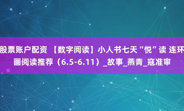 股票账户配资 【数字阅读】小人书七天“悦”读 连环画阅读推荐（6.5-6.11）_故事_燕青_寇准审