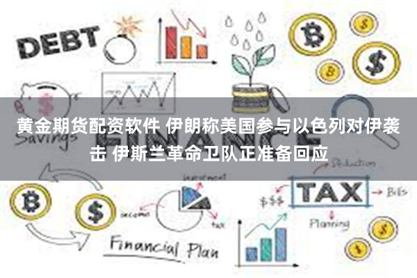 黄金期货配资软件 伊朗称美国参与以色列对伊袭击 伊斯兰革命卫队正准备回应