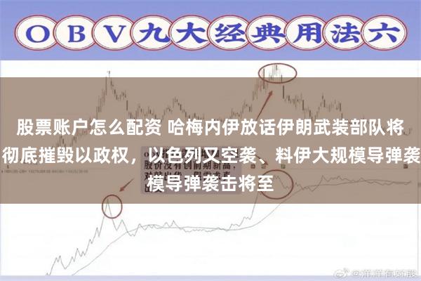 股票账户怎么配资 哈梅内伊放话伊朗武装部队将行动、彻底摧毁以政权，以色列又空袭、料伊大规模导弹袭击将至