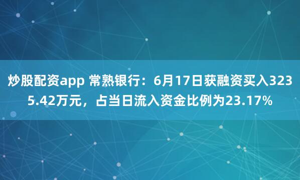 炒股配资app 常熟银行：6月17日获融资买入3235.42万元，占当日流入资金比例为23.17%