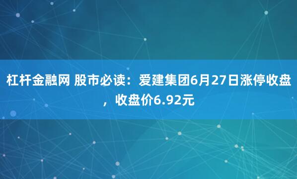 杠杆金融网 股市必读：爱建集团6月27日涨停收盘，收盘价6.92元