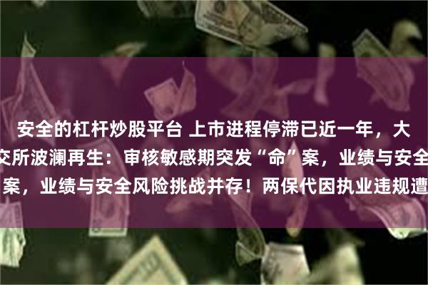 安全的杠杆炒股平台 上市进程停滞已近一年，大鹏工业二闯A股剑指北交所波澜再生：审核敏感期突发“命”案，业绩与安全风险挑战并存！两保代因执业违规遭罚_创业板