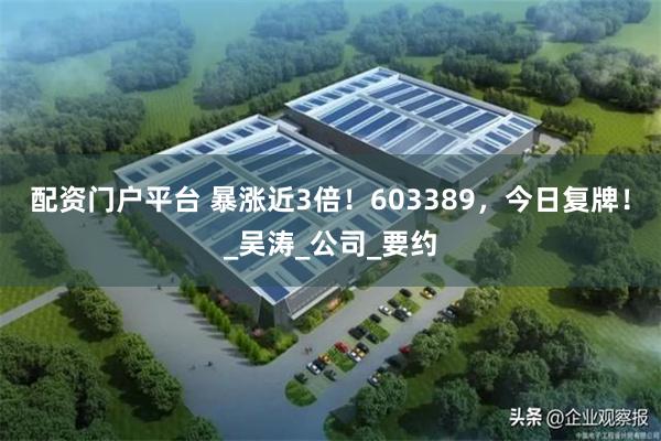 配资门户平台 暴涨近3倍！603389，今日复牌！_吴涛_公司_要约